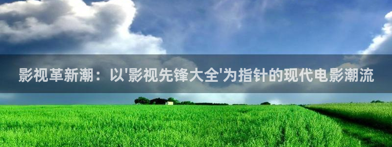 淮北大地星光国际影城：影视革新潮：以\'影视先锋大全\'为指针的现代电影潮流