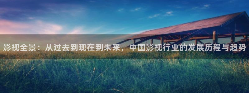 大地影院在线官网观看高清：影视全景：从过去到现在到未来，中国影视行业的发展历程与趋势